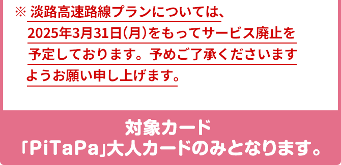 淡路高速路線プランについては、2025年3月31日（月）をもってサービス廃止を予定しております。予めご了承くださいますようお願い申し上げます。